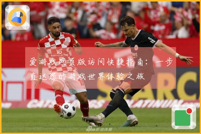 爱游戏网页版访问快捷指南：一步直达您的游戏世界体验之旅