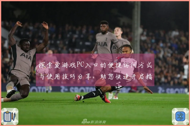 探索爱游戏PC入口的便捷访问方式与使用技巧分享，助您快速开启精彩游戏之旅