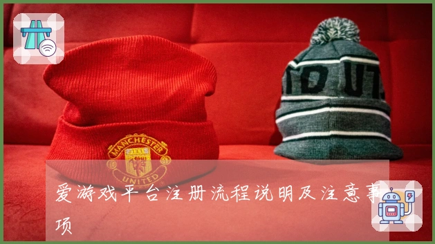 爱游戏平台注册流程说明及注意事项
