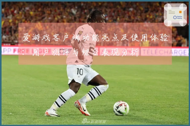 爱游戏客户端功能亮点及使用体验：用户测评与综合表现分析