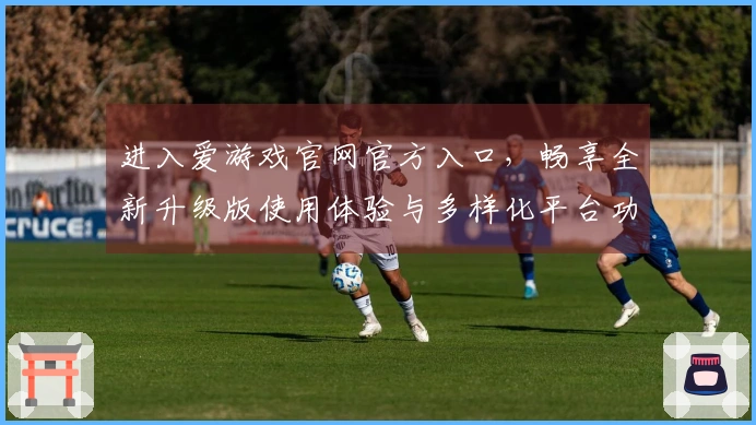 进入爱游戏官网官方入口,畅享全新升级版使用体验与多样化平台功能介绍